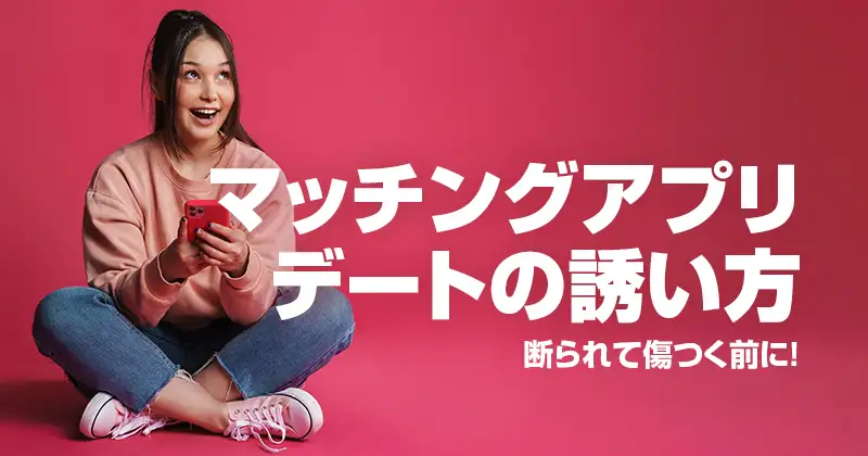 マッチングアプリ デートの誘い方｜断られて傷つく前に！