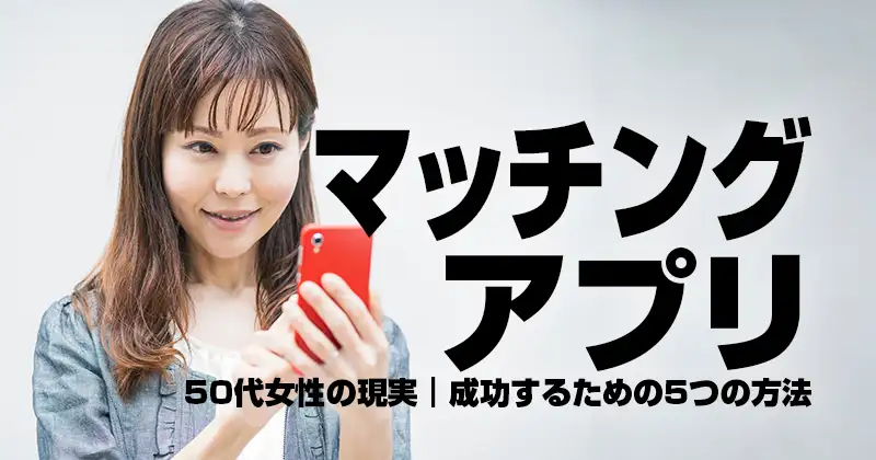 マッチングアプリ50代女性の現実｜成功するための５つの方法