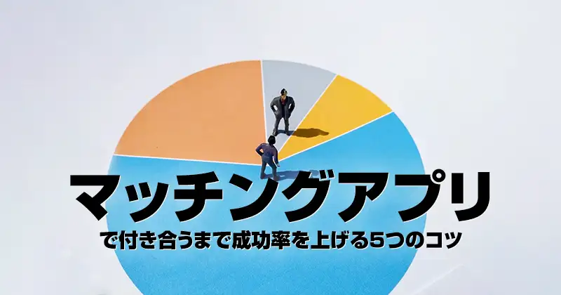 マッチングアプリで付き合うまで｜成功率を上げる５つのコツ