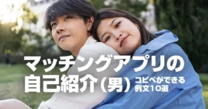 マッチングアプリの自己紹介（男）コピペができる例文10選
