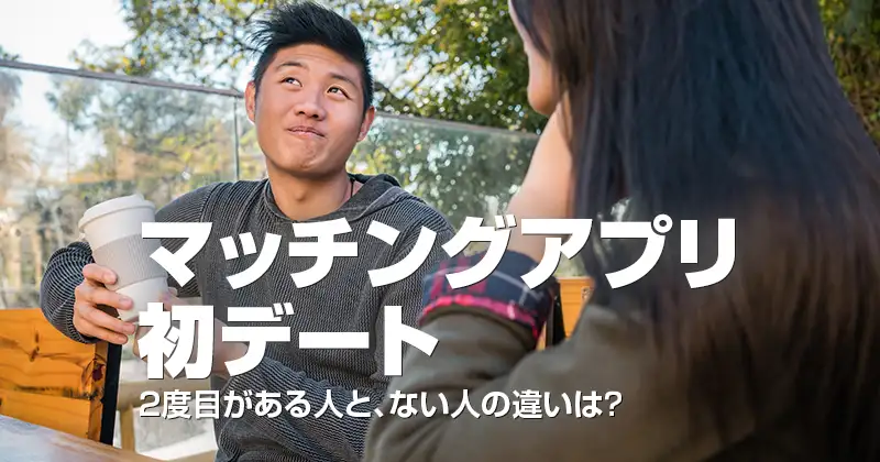 マッチングアプリ初デート｜２度目がある人、ない人の違いは？
