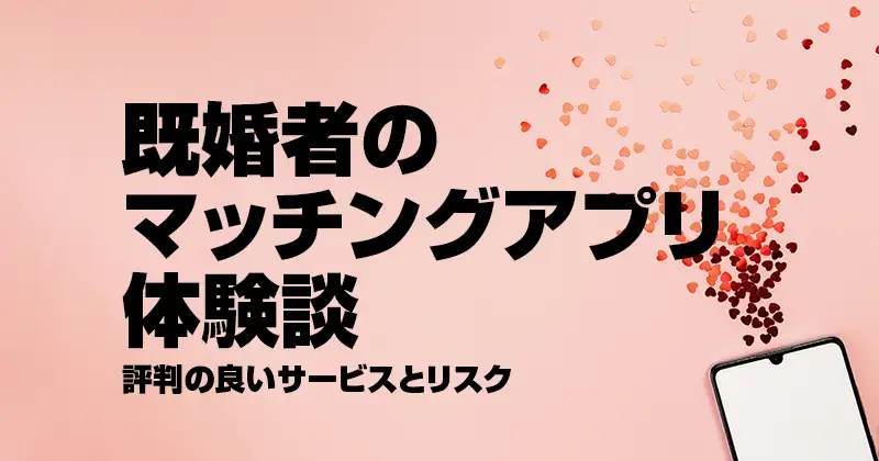 既婚者のマッチングアプリ体験談｜評判の良いサービスとリスク