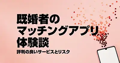 既婚者のマッチングアプリ体験談｜評判の良いサービスとリスク