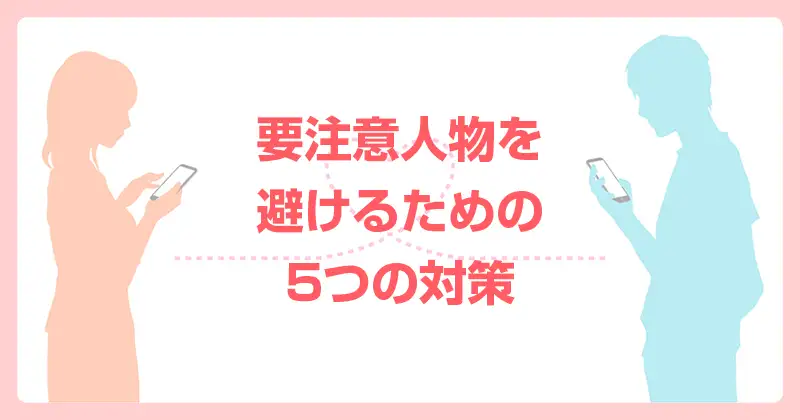 男性のマッチングアプリ要注意人物像一覧｜要注意人物を避ける５つの対策