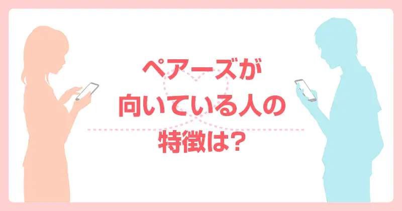 ペアーズが向いている人の特徴は？