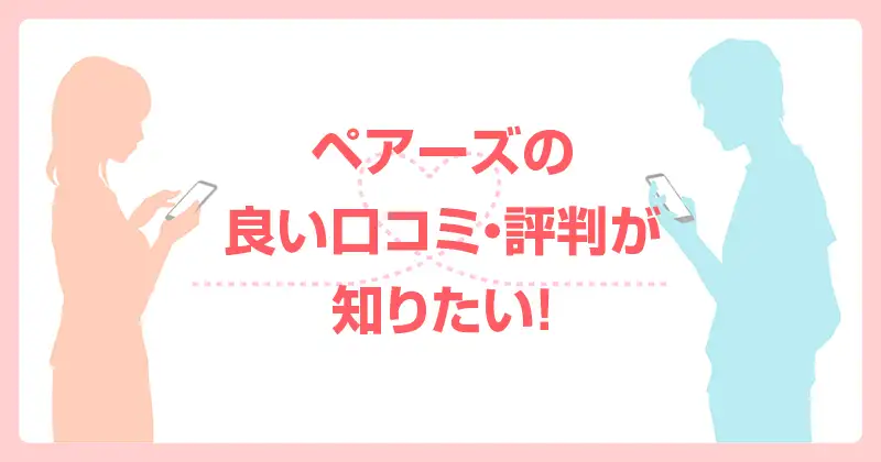 ペアーズの良い口コミ・評判が知りたい！