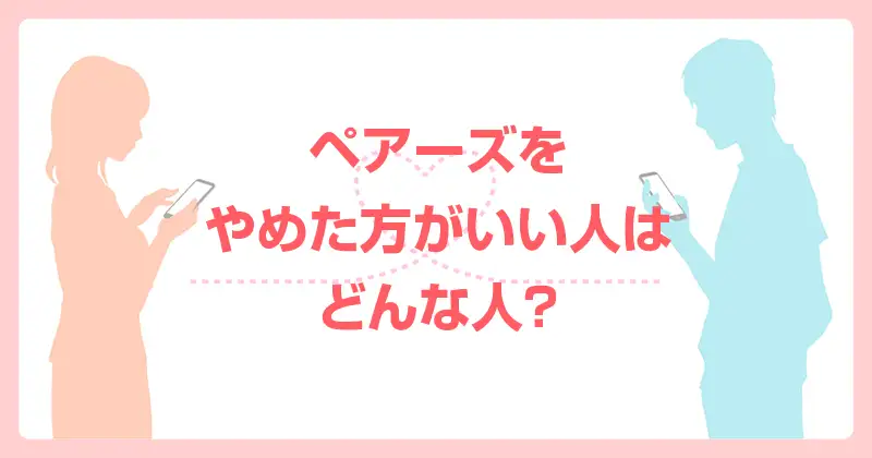 ペアーズをやめた方がいい人はどんな人？